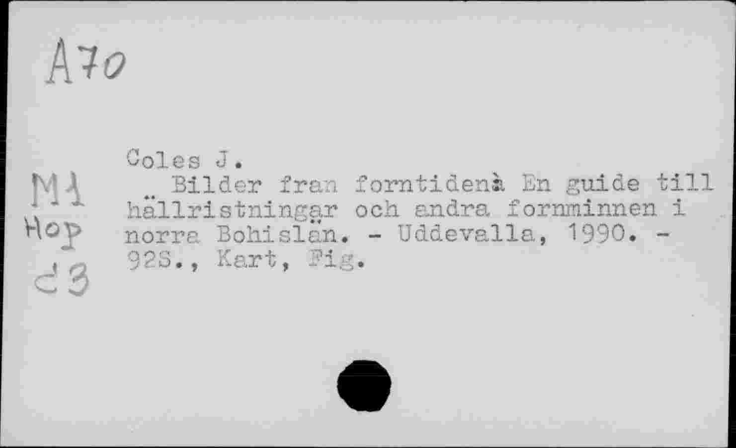 ﻿
M4 Hop d3
Coles J.
Bilder fran forntidenà En guide till hällristningar och andra forminnen і norra Bohislan. - Uddevalla, 1990» -923., Kart, Fig.